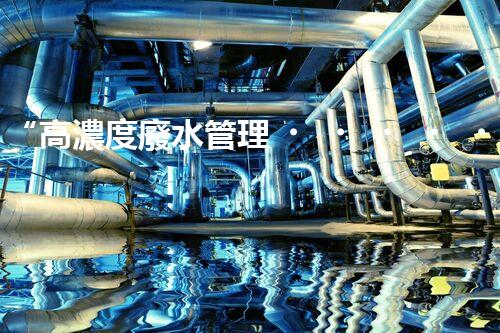“高濃度廢水管理，綠色環(huán)保新篇章”